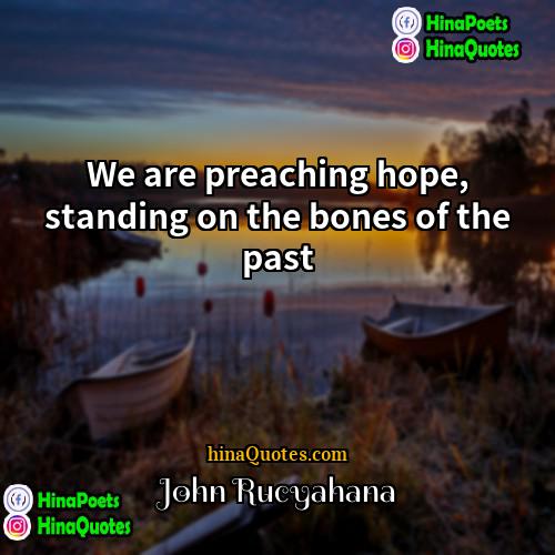 John Rucyahana Quotes | We are preaching hope, standing on the